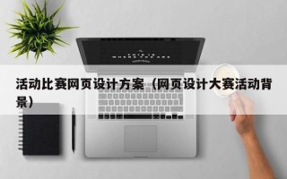 葫芦岛活动比赛网页设计方案（网页设计大赛活动背景）